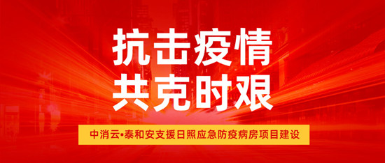 抗击疫情，共克时艰！中消云·泰和安支援日照应急防疫病房项目建设